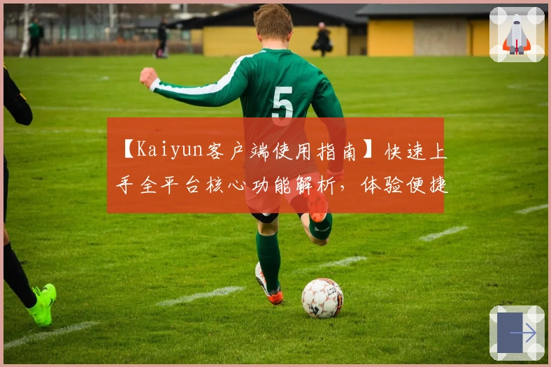 【Kaiyun客户端使用指南】快速上手全平台核心功能解析，体验便捷操作与优质服务