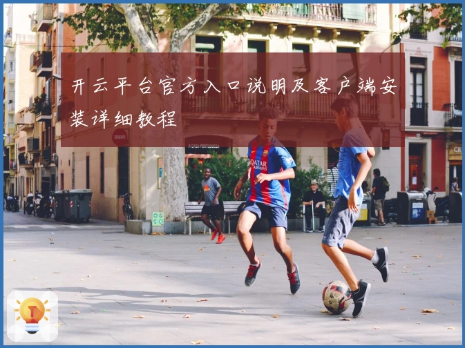 开云平台官方入口说明及客户端安装详细教程