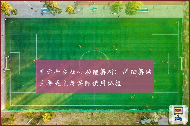 开云平台核心功能解析:详细解读主要亮点与实际使用体验