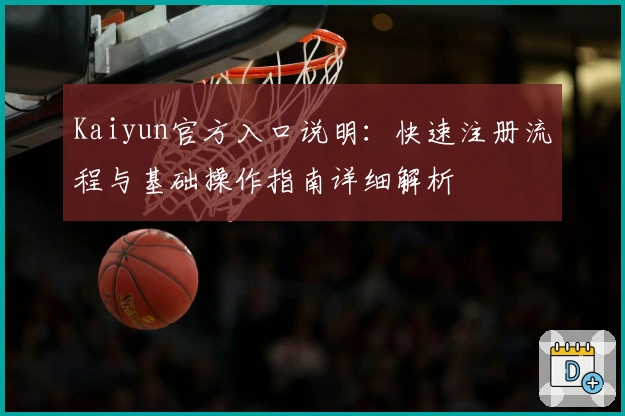 Kaiyun官方入口说明：快速注册流程与基础操作指南详细解析