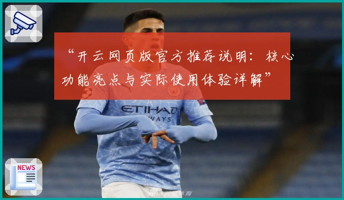 “开云网页版官方推荐说明：核心功能亮点与实际使用体验详解”