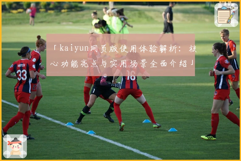 「kaiyun网页版使用体验解析:核心功能亮点与实用场景全面介绍」
