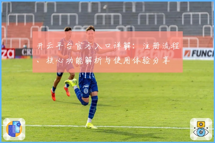 开云平台官方入口详解：注册流程、核心功能解析与使用体验分享