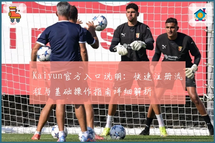 Kaiyun官方入口说明:快速注册流程与基础操作指南详细解析