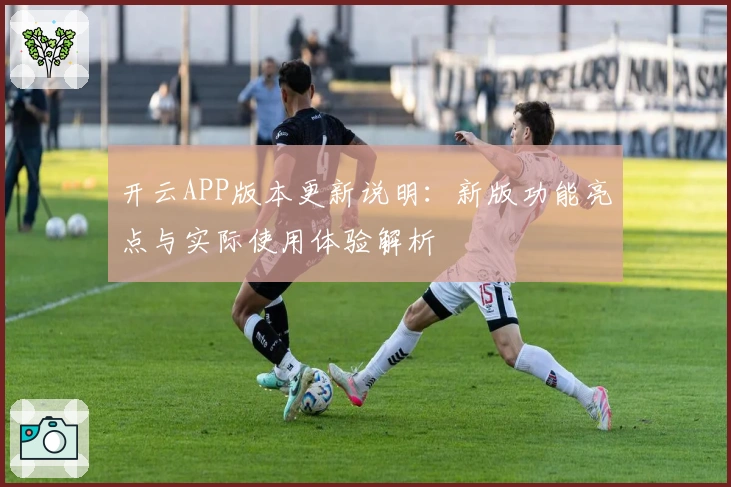 开云APP版本更新说明:新版功能亮点与实际使用体验解析