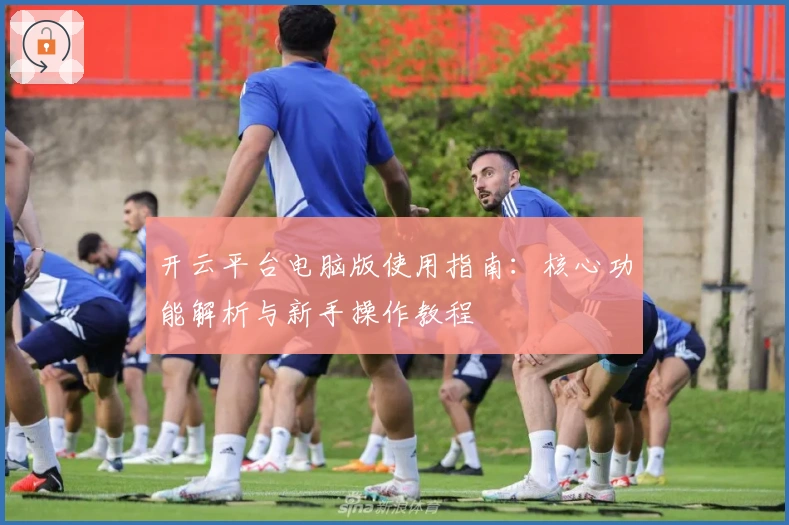 开云平台电脑版使用指南：核心功能解析与新手操作教程