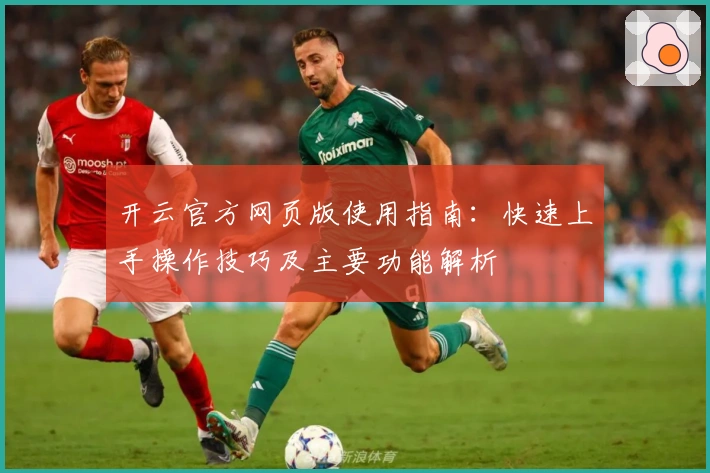 开云官方网页版使用指南：快速上手操作技巧及主要功能解析