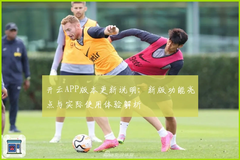 开云APP版本更新说明：新版功能亮点与实际使用体验解析