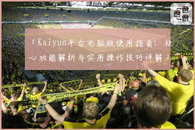 「Kaiyun平台电脑版使用指南：核心功能解析与实用操作技巧详解」