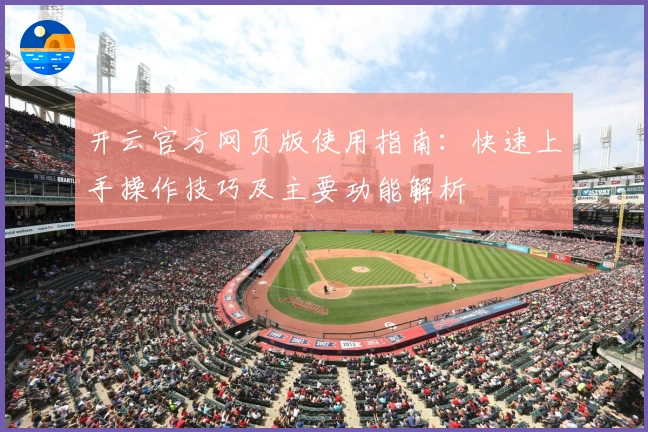 开云官方网页版使用指南:快速上手操作技巧及主要功能解析