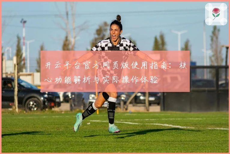 开云平台官方网页版使用指南：核心功能解析与实际操作体验